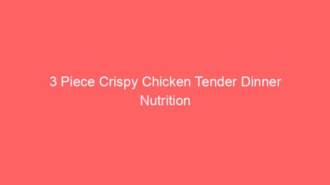 3 Piece Crispy Chicken Tender Dinner Nutrition