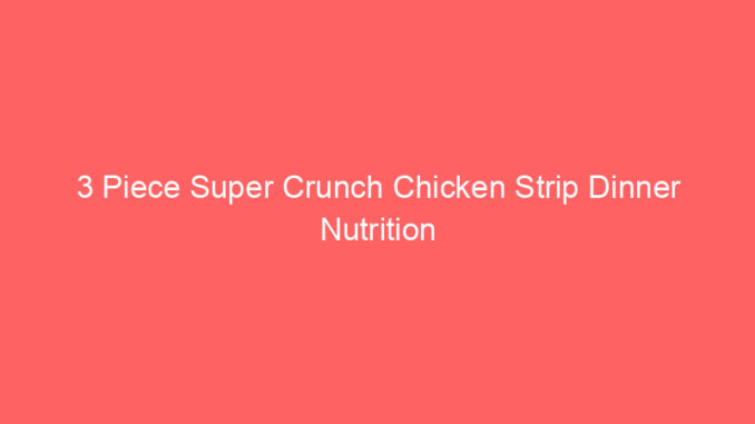 3 Piece Super Crunch Chicken Strip Dinner Nutrition