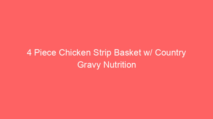 4 Piece Chicken Strip Basket w/ Country Gravy Nutrition