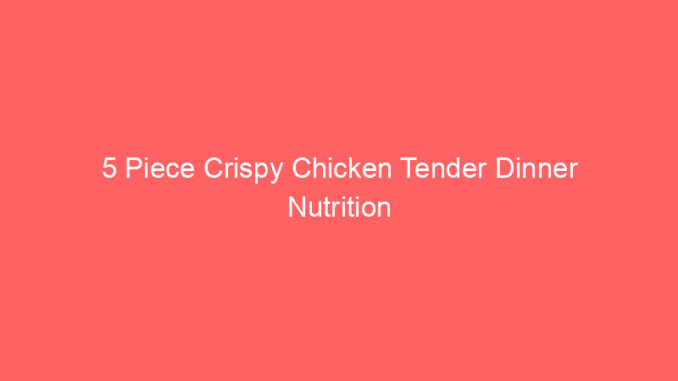 5 Piece Crispy Chicken Tender Dinner Nutrition