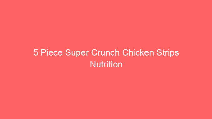 5 Piece Super Crunch Chicken Strips Nutrition