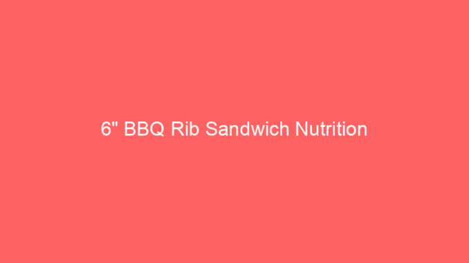 6" BBQ Rib Sandwich Nutrition