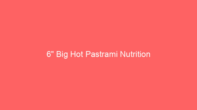 6" Big Hot Pastrami Nutrition