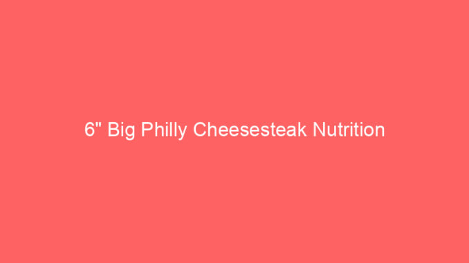 6" Big Philly Cheesesteak Nutrition