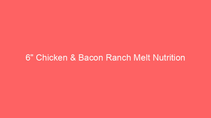 6" Chicken & Bacon Ranch Melt Nutrition