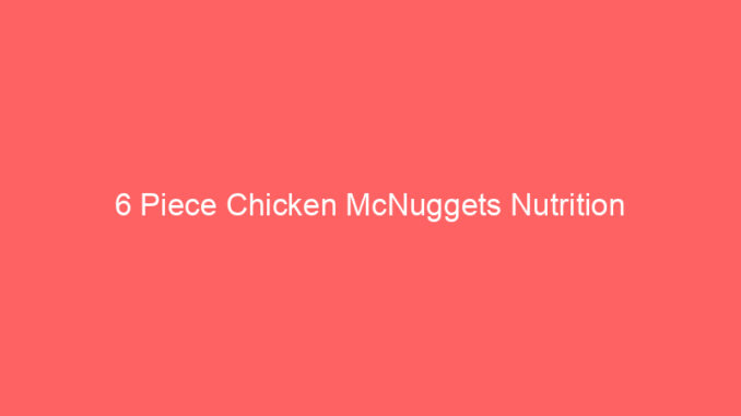 6 Piece Chicken McNuggets Nutrition