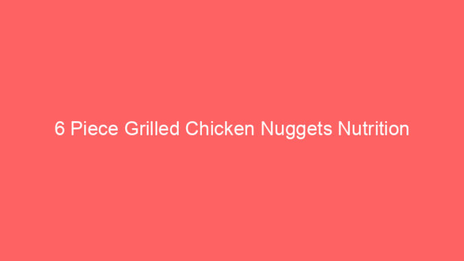 6 Piece Grilled Chicken Nuggets Nutrition