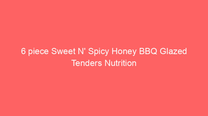 6 piece Sweet N' Spicy Honey BBQ Glazed Tenders Nutrition