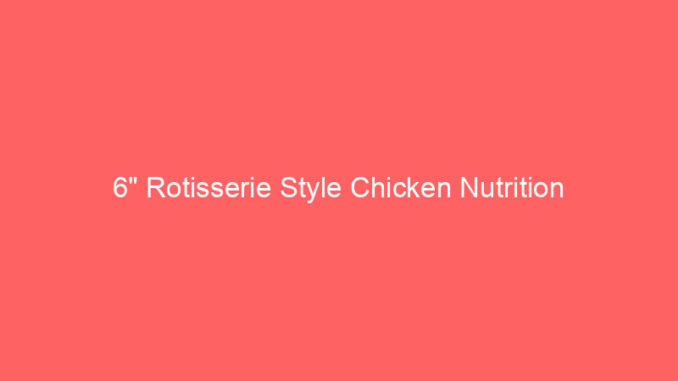 6" Rotisserie Style Chicken Nutrition
