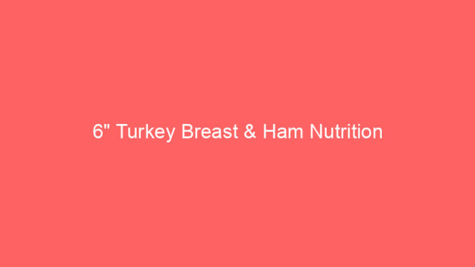 6" Turkey Breast & Ham Nutrition