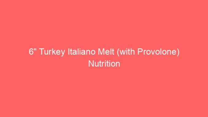 6" Turkey Italiano Melt (with Provolone) Nutrition