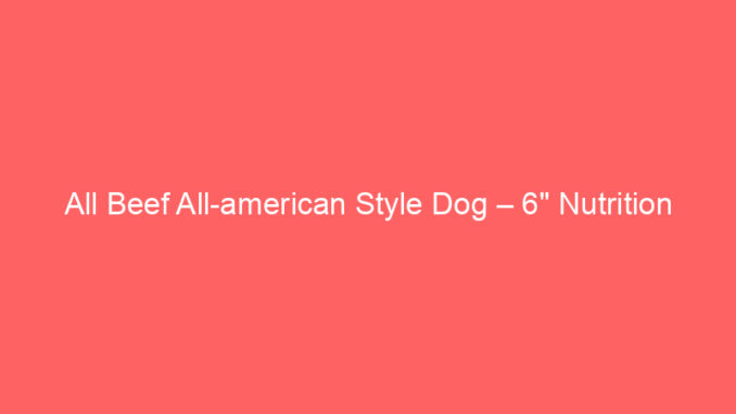 All Beef All-american Style Dog – 6" Nutrition
