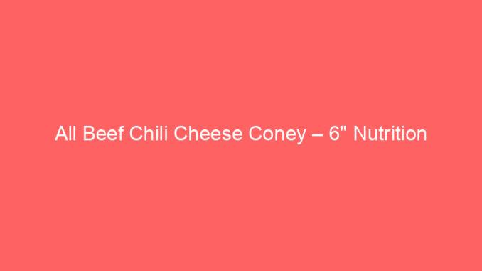 All Beef Chili Cheese Coney – 6" Nutrition