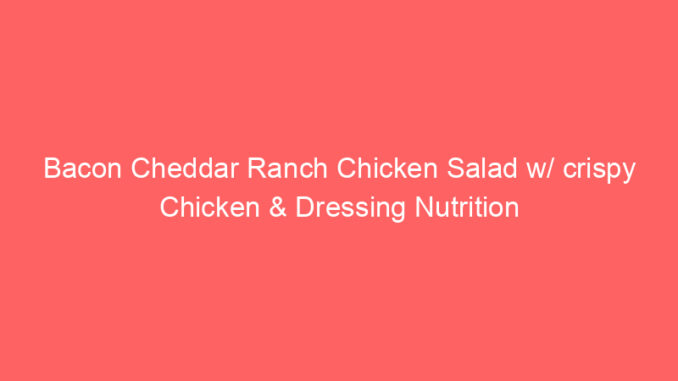Bacon Cheddar Ranch Chicken Salad w/ crispy Chicken & Dressing Nutrition