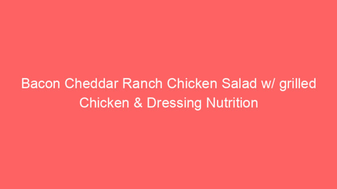 Bacon Cheddar Ranch Chicken Salad w/ grilled Chicken & Dressing Nutrition