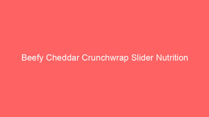 Beefy Cheddar Crunchwrap Slider Nutrition