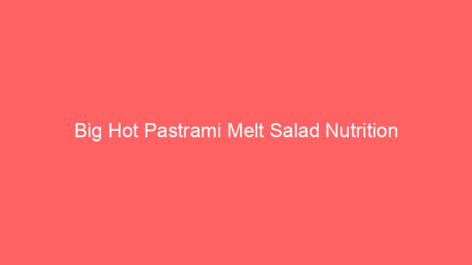 Big Hot Pastrami Melt Salad Nutrition