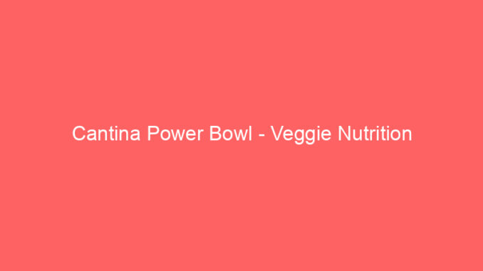 Cantina Power Bowl - Veggie Nutrition
