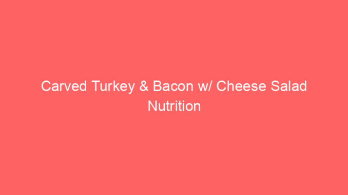 Carved Turkey & Bacon w/ Cheese Salad Nutrition