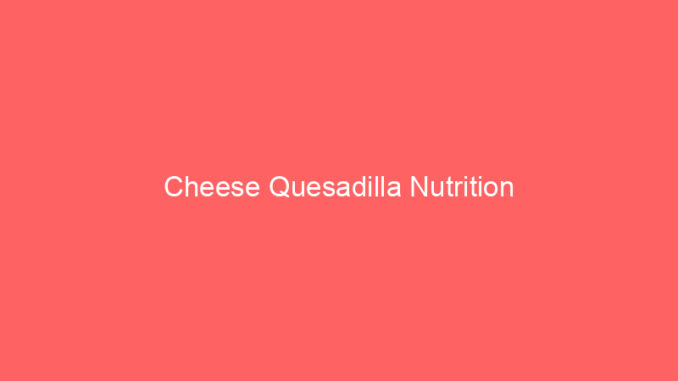 Cheese Quesadilla Nutrition