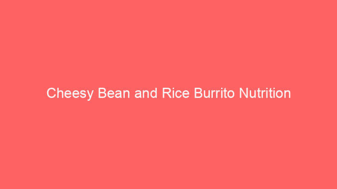 Cheesy Bean and Rice Burrito Nutrition