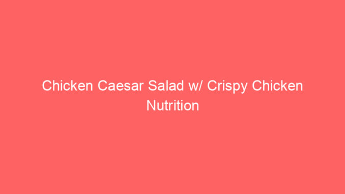 Chicken Caesar Salad w/ Crispy Chicken Nutrition