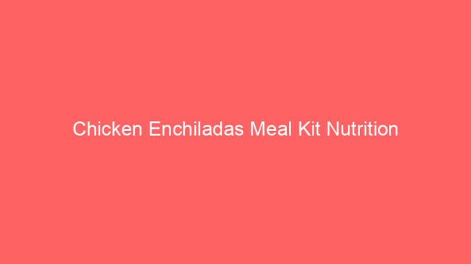 Chicken Enchiladas Meal Kit Nutrition