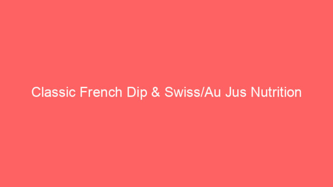 Classic French Dip & Swiss/Au Jus Nutrition