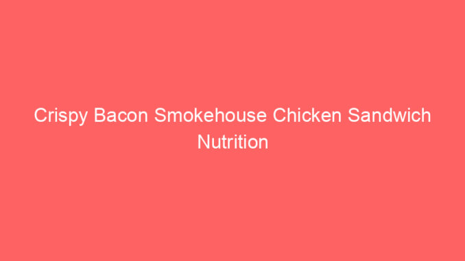 Crispy Bacon Smokehouse Chicken Sandwich Nutrition