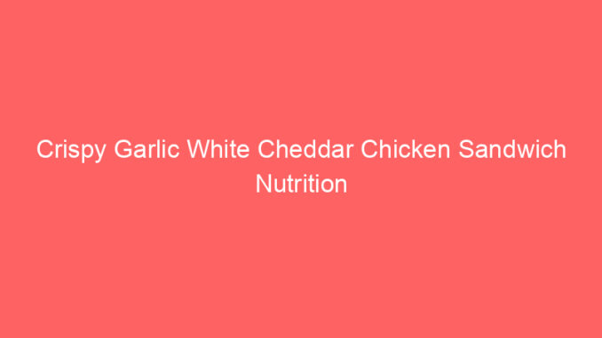 Crispy Garlic White Cheddar Chicken Sandwich Nutrition