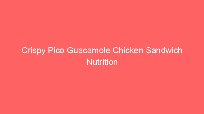 Crispy Pico Guacamole Chicken Sandwich Nutrition