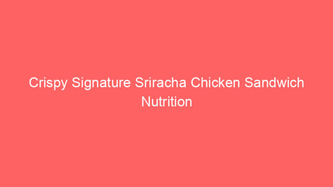 Crispy Signature Sriracha Chicken Sandwich Nutrition