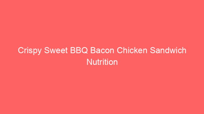 Crispy Sweet BBQ Bacon Chicken Sandwich Nutrition