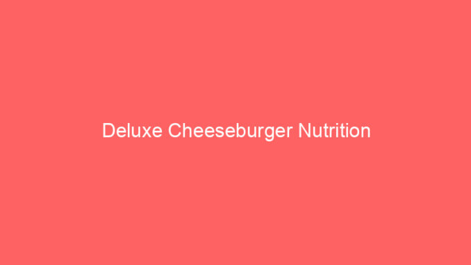 Deluxe Cheeseburger Nutrition
