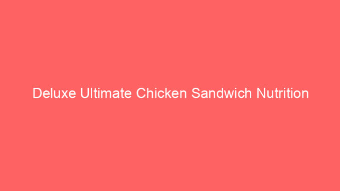 Deluxe Ultimate Chicken Sandwich Nutrition