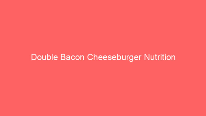Double Bacon Cheeseburger Nutrition