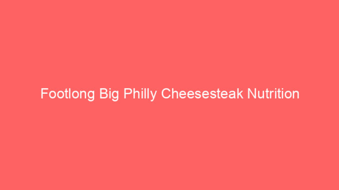 Footlong Big Philly Cheesesteak Nutrition