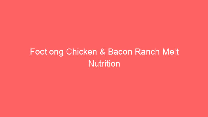 Footlong Chicken & Bacon Ranch Melt Nutrition
