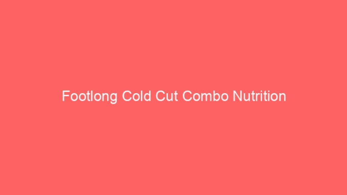 Footlong Cold Cut Combo Nutrition