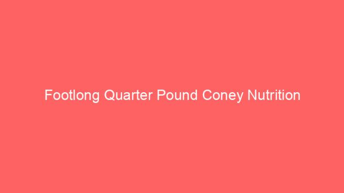 Footlong Quarter Pound Coney Nutrition