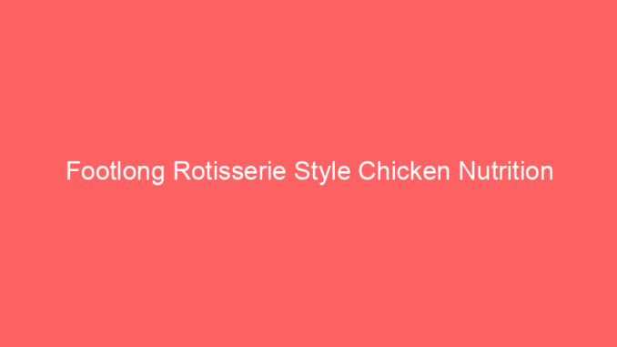 Footlong Rotisserie Style Chicken Nutrition