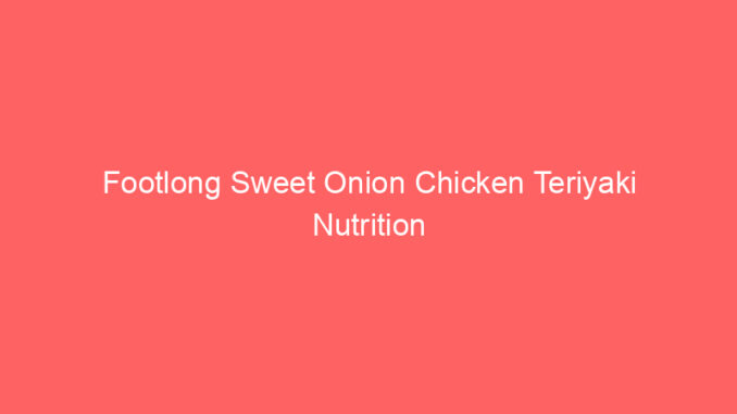 Footlong Sweet Onion Chicken Teriyaki Nutrition