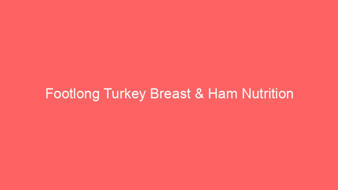 Footlong Turkey Breast & Ham Nutrition