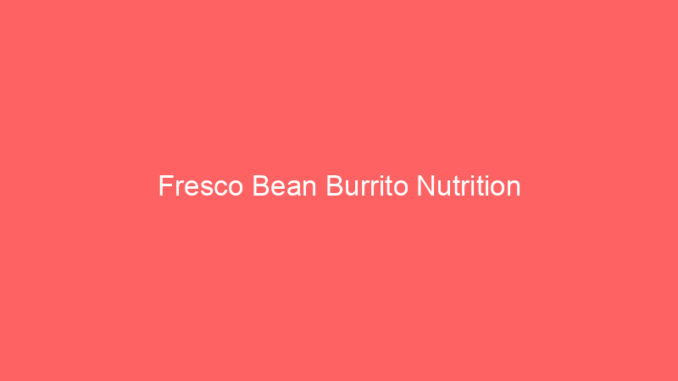 Fresco Bean Burrito Nutrition