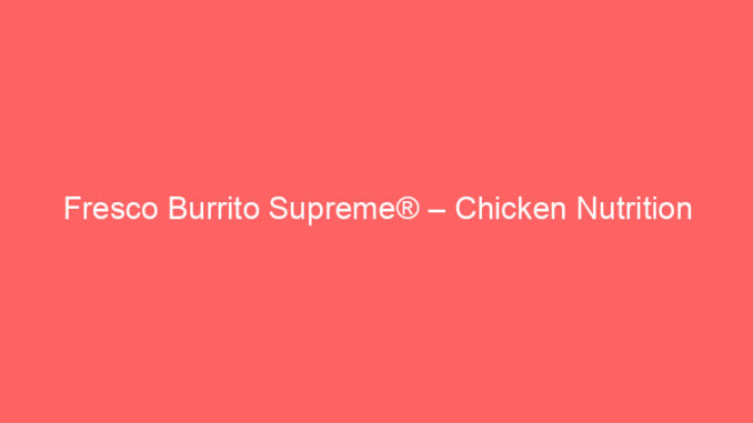 Fresco Burrito Supreme® – Chicken Nutrition