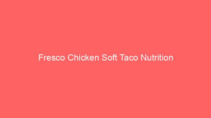 Fresco Chicken Soft Taco Nutrition