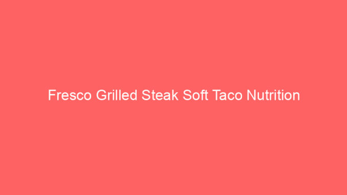 Fresco Grilled Steak Soft Taco Nutrition