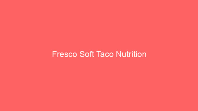 Fresco Soft Taco Nutrition