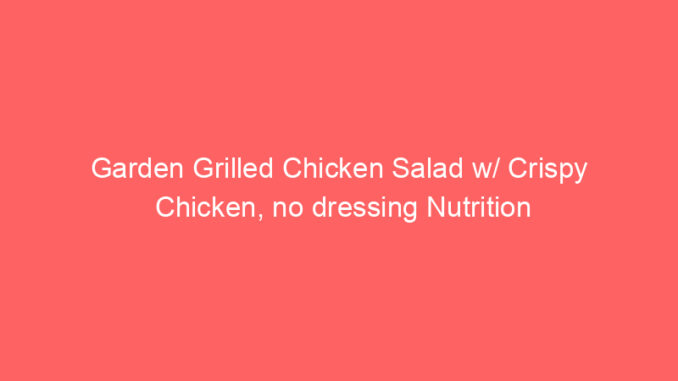 Garden Grilled Chicken Salad w/ Crispy Chicken, no dressing Nutrition