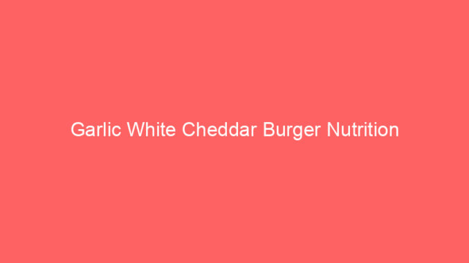 Garlic White Cheddar Burger Nutrition